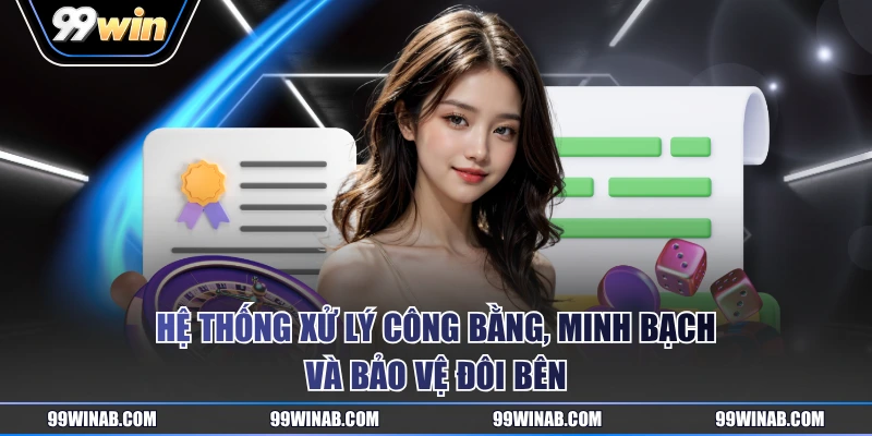 Hệ thống xử lý công bằng, minh bạch và bảo vệ đôi bên
